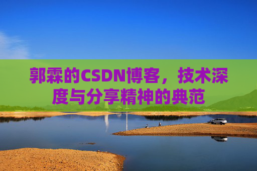 郭霖的CSDN博客,技术深度与分享精神的典范 郭霖的CSDN博客,技术深度与分享精神的典范